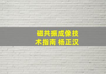 磁共振成像技术指南 杨正汉